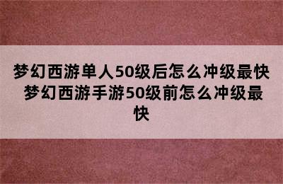 梦幻西游单人50级后怎么冲级最快 梦幻西游手游50级前怎么冲级最快